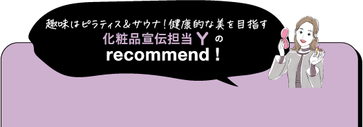 趣味はピラティス&サウナ!健康的な美を目指す化粧品宣伝担当Yのrecommend!