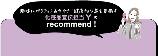 趣味はピラティス&サウナ!健康的な美を目指す化粧品宣伝担当のrecommend!