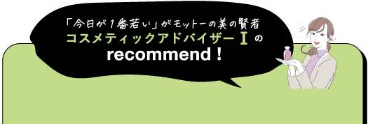 「今日が1番若い」がモットーの美の賢者 コスメティックアドバイザーⅠの recommend!