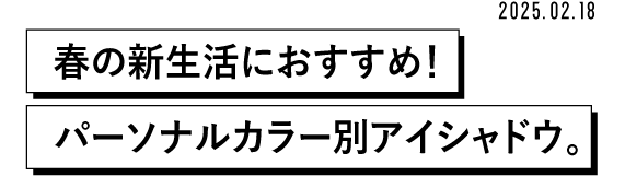 2025.02.18　春の新生活におすすめ!パーソナルカラー別アイシャドウ。