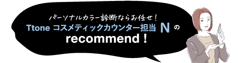 パーソナルカラー診断ならお任せ! Ttone コスメティックカウンター担当の recommend!