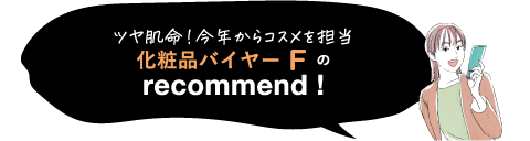 ツヤ肌命! 今年からコスメを担当 化粧品バイヤーFのrecommend!