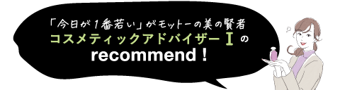 「今日が1番若い」がモットーの美の賢者 コスメティックアドバイザーⅠのrecommend!