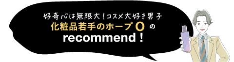 好奇心は無限大!コスメ大好き男子化粧品若手のホープ Oのrecommend!
