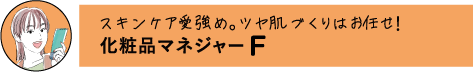 スキンケア受強め。ツヤ肌づくりはお任せ! 化粧品マネジャー F