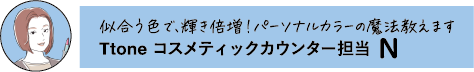 似合う色で、輝き倍増!パーソナルカラーの魔法教えます Ttone コスメティックカウンター担当 N