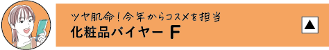 ツヤ肌命!今年からコスメを担当 化粧品バイヤー F