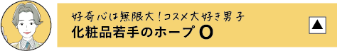 好奇心は無限大!コスメ大好き男子 化粧品若手のホープ O