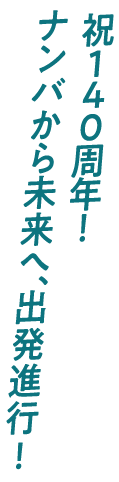 祝140周年！ナンバから未来へ、出発進行!