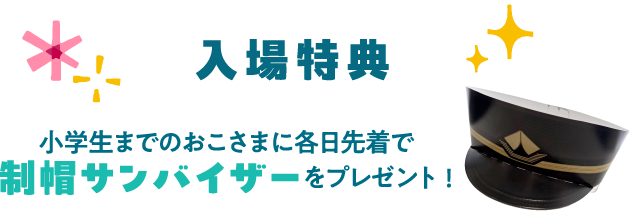 入場特典 小学生までのおこさまに各日先着でペーパーキャップをプレゼント!