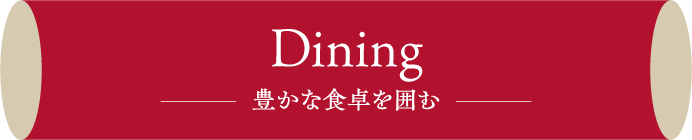 Dining 豊かな食卓を囲む
