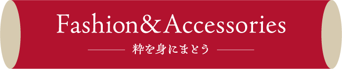Fashion&Accessories 粋を身にまとう