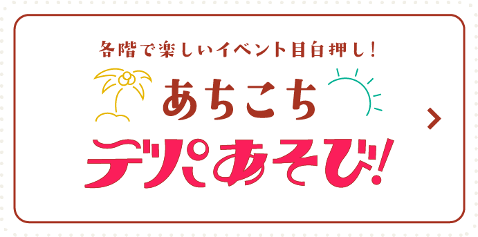 各階で楽しいイベント目白押し！あちこちデパあそび！