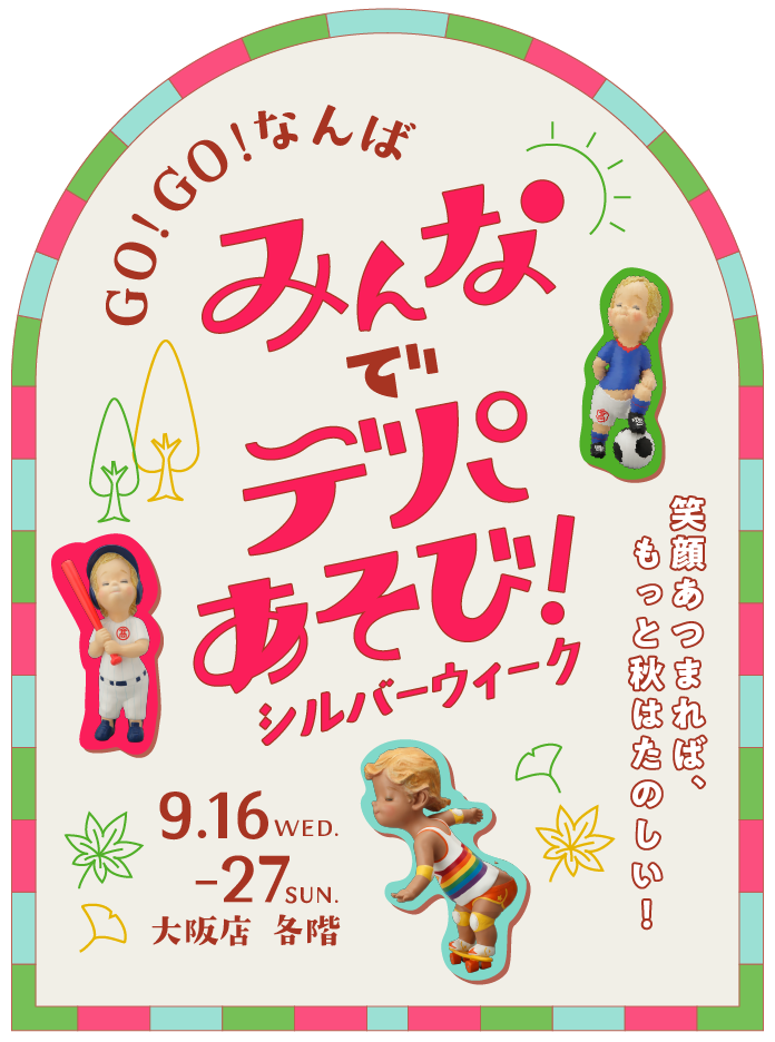 GO! GO! なんば みんなでデパあそび！シルバーウィーク 9月16日(水)〜27日(日) 大阪店 各階