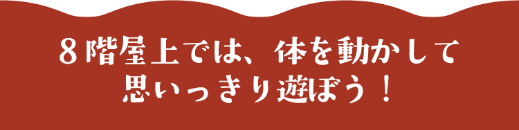 8階屋上では、体を動かして思いっきり遊ぼう！