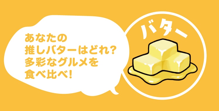 あなたの推しバターはどれ? 多彩なグルメを食べ比べ!