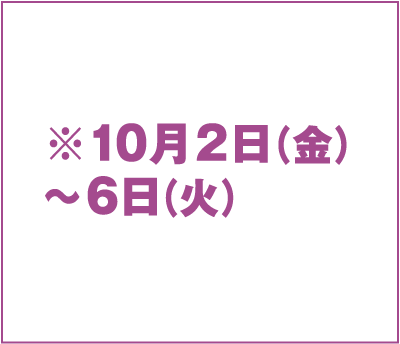 ※10月2日（金）〜6日（火）