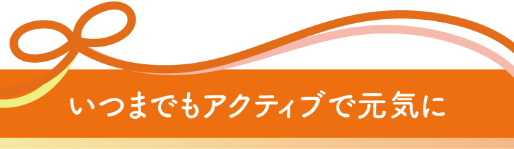 いつまでもアクティブで元気に