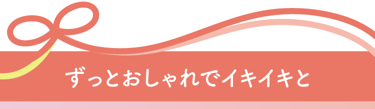 ずっとおしゃれでイキイキと