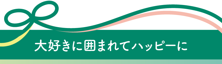 大好きに囲まれてハッピーに