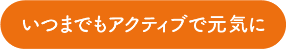 いつまでもアクティブで元気に