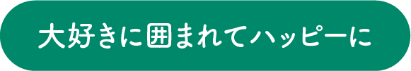 大好きに囲まれてハッピーに