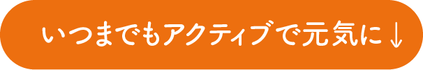 いつまでもアクティブで元気に