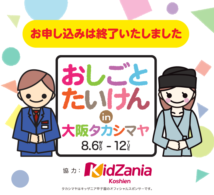 タカシマヤで、おこさまの 「おしごとたいけん」イベントを開催! おしごとたいけん in 大阪タカシマヤ 8.6-12 協力: KidZania Koshien タカシマヤはキッザニア甲子園のオフィシャルスポンサーです。