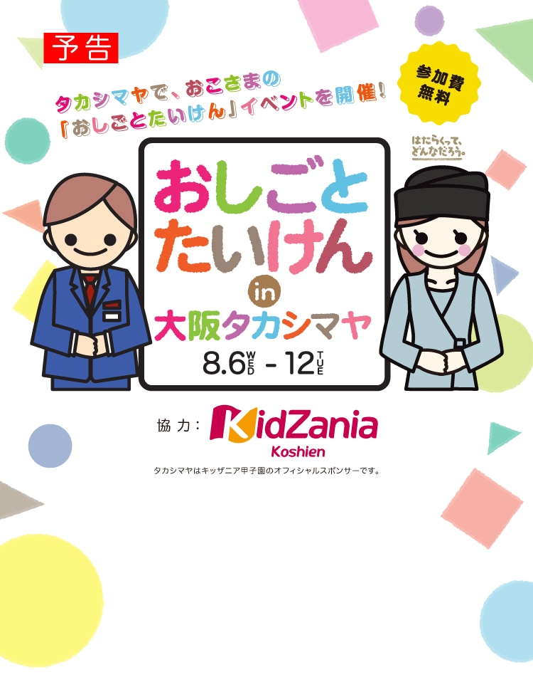 タカシマヤで、おこさまの 「おしごとたいけん」イベントを開催! おしごとたいけん in 大阪タカシマヤ 8.6-12 協力: KidZania Koshien タカシマヤはキッザニア甲子園のオフィシャルスポンサーです。