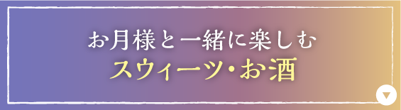 お月様と一緒に楽しむスウィーツ・お酒