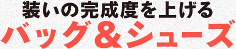 装いの完成度を上げるバッグ＆シューズ