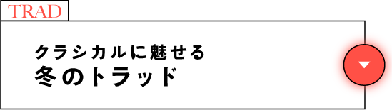 TRAD クラシカルに魅せる冬のトラッド