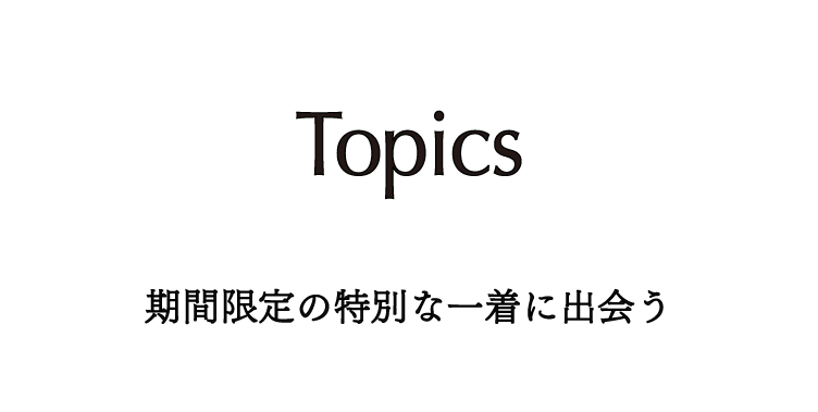 Topics 期間限定の特別な一着に出会う