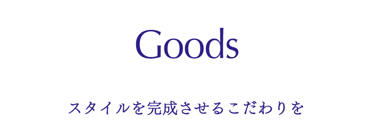 Goods スタイルを完成させるこだわりを
