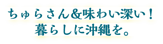 ちゅらさん＆味わい深い！暮らしに沖縄を。