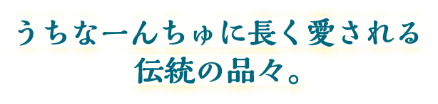 うちなーんちゅに長く愛される伝統の品々。