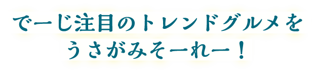でーじ注目のトレンドグルメをうさがみそーれー！