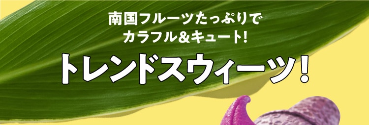 南国フルーツたっぷりでカラフル&キュート！ トレンドスウィーツ