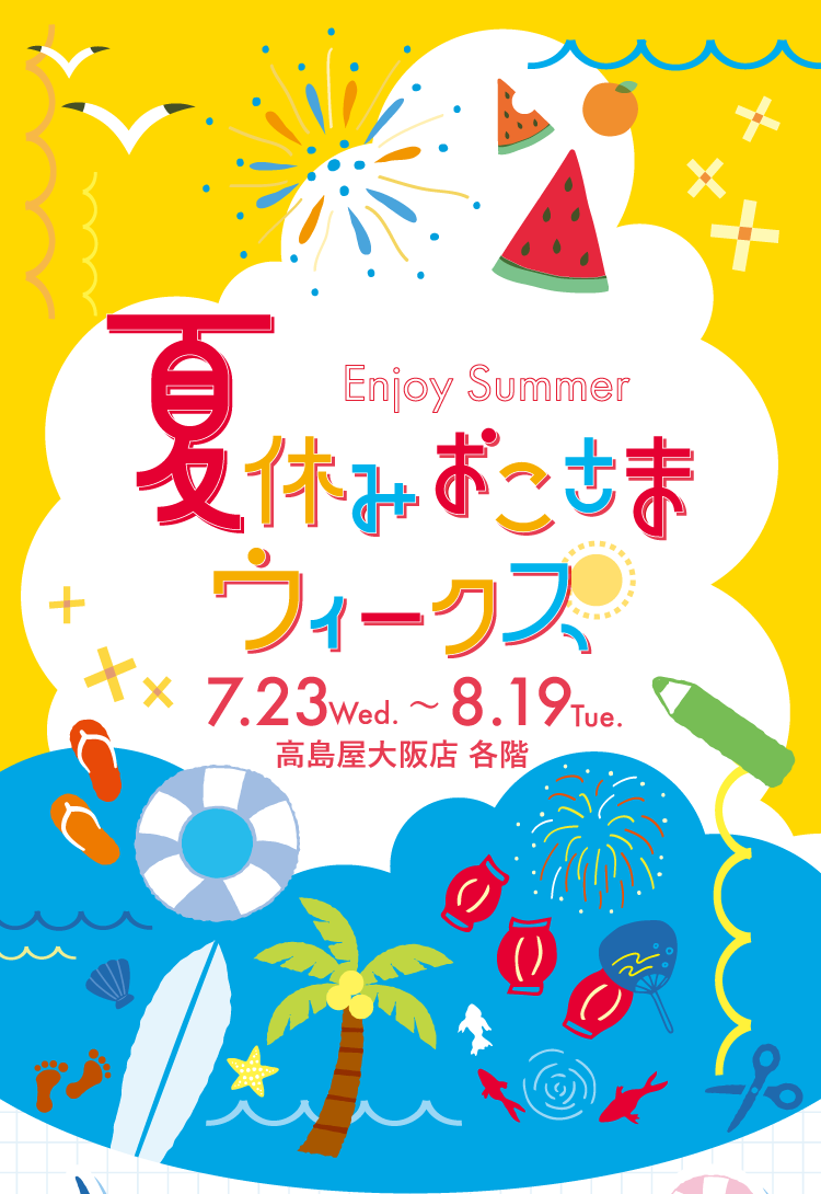 夏休反休みおこさま Enjoy Summer ウィークス、7.23Wed. ~8.19 Tue. 高島屋大阪店 各階