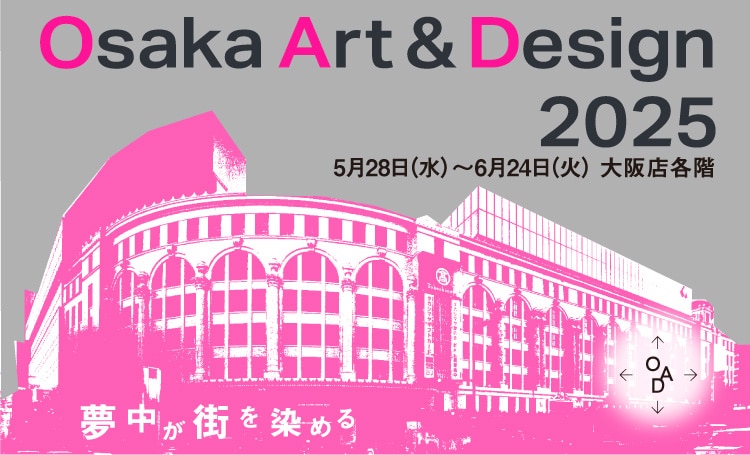 Osaka Art & Design 2025 5月28日（水）〜6月24日（火） 大阪店各階