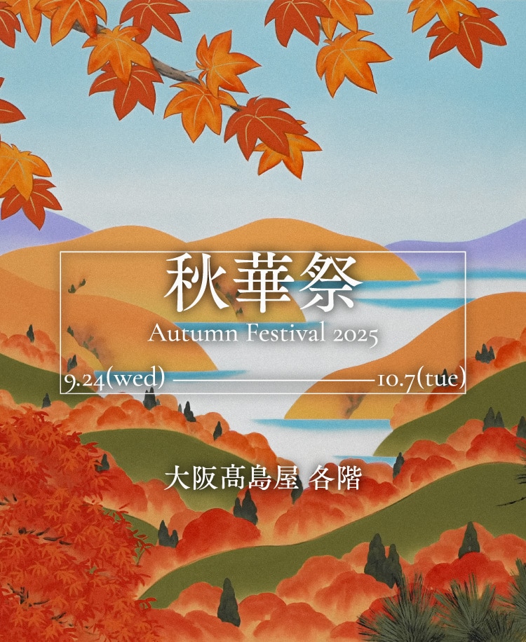 秋華祭 Autumn Festival 2025 9.24(wed) - 10.7(tue) 大阪高島屋 各階