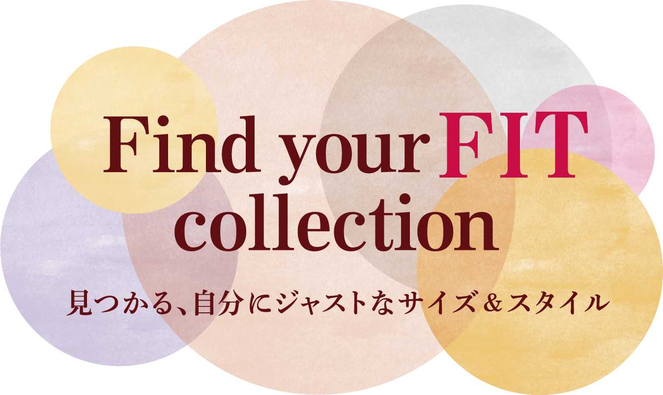 Find your FIT collection 見つかる、自分にジャストなサイズ&スタイル