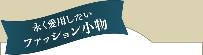 永く愛用したいファッション小物