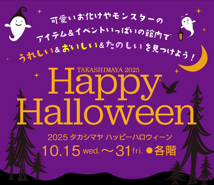 可愛いお化けやモンスターのアイテム&イベントいっぱいの館内でうれしい&おいしい&たのしいを見つけよう!　TAKASHIMAYA 2025　Happy Halloween　2025 タカシマヤ ハッピーハロウィーン 10.15 wed. 31 fri. ●各階
