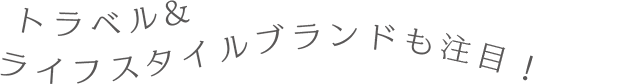 トラベル&ライフスタイルブランドも注目!