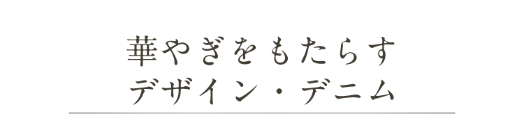 華やぎをもたらすデザイン・デニム