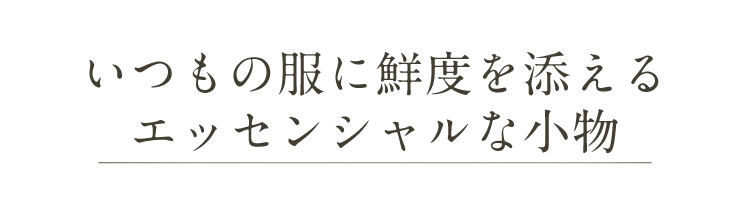 いつもの服に鮮度を添えるエッセンシャルな小物