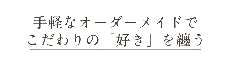 手軽なオーダーメイドでこだわりの「好き」を纏う