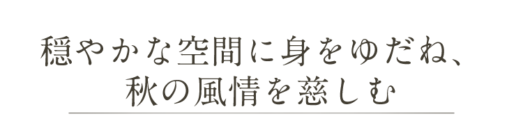 穏やかな空間に身をゆだね秋の風情を慈しむ