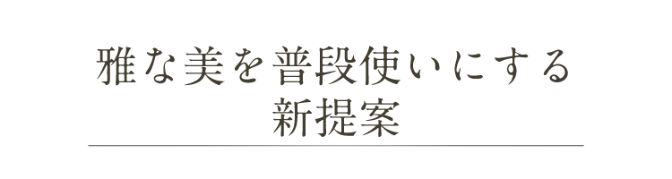 雅な美を普段使いにする新提案